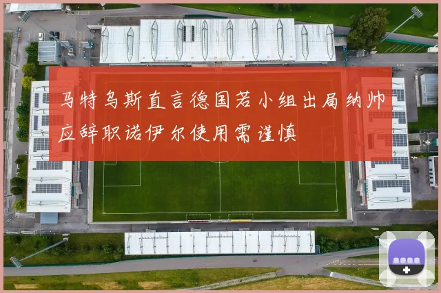 马特乌斯直言德国若小组出局纳帅应辞职诺伊尔使用需谨慎