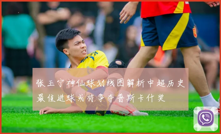 张玉宁神仙球划线图解析中超历史最佳进球或将争夺普斯卡什奖