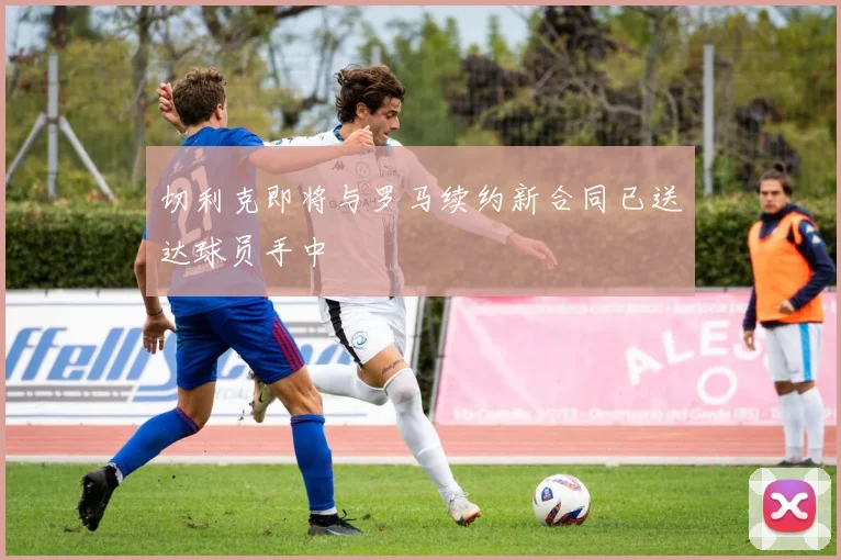 切利克即将与罗马续约新合同已送达球员手中