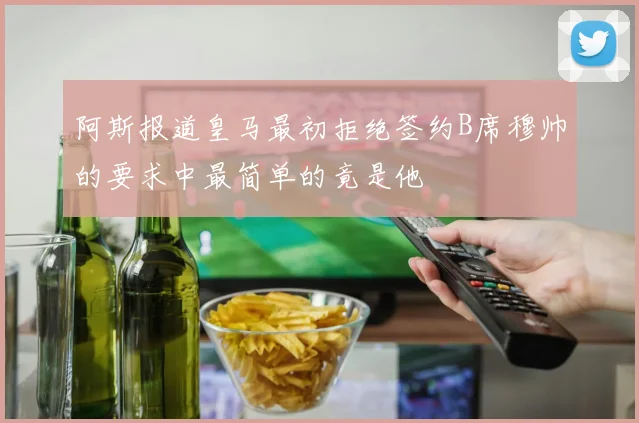 阿斯报道皇马最初拒绝签约B席穆帅的要求中最简单的竟是他