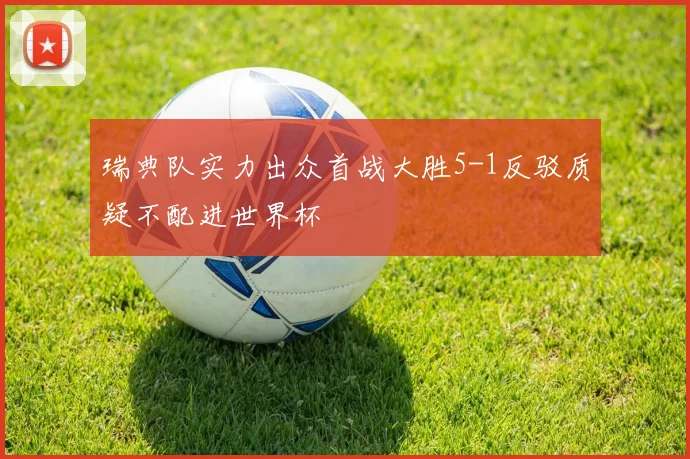 瑞典队实力出众首战大胜5-1反驳质疑不配进世界杯